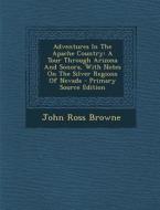 Adventures in the Apache Country: A Tour Through Arizona and Sonora, with Notes on the Silver Regions of Nevada di John Ross Browne edito da Nabu Press