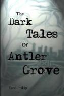 The Dark Tales Of Antler Grove di Rand Inskip edito da Lulu.com