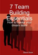 7 Team Building Essentials di Steve Shaw edito da Lulu.com