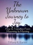 The Unknown Journey to Joy di Tiffany Barker edito da Lulu.com