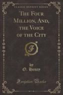 The Four Million, And, The Voice Of The City (classic Reprint) di O Henry edito da Forgotten Books