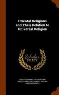 Oriental Religions And Their Relation To Universal Religion di Octavius Brooks Frothingham, Augustus Mellen Haskell, 1822-1882 Johnson Samuel edito da Arkose Press