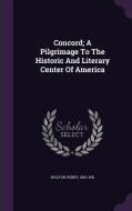 Concord; A Pilgrimage To The Historic And Literary Center Of America di Perry Walton edito da Palala Press