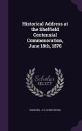 Historical Address At The Sheffield Centennial Commenoration, June 18th, 1876 di J G edito da Palala Press
