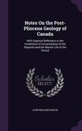 Notes On The Post-pliocene Geology Of Canada di John William Dawson edito da Palala Press