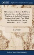 A Dissertation On The Growth Of Wine In England; To Serve As An Introduction To A Treatise On The Method Of Cultivating Vineyards, In A Country From W di F X Vispre edito da Gale Ecco, Print Editions