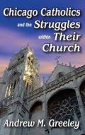 Chicago Catholics and the Struggles within Their Church di Andrew M. Greeley edito da Taylor & Francis Inc