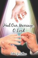 Heal Our Marriage, O Lord di Debra J Collins edito da America Star Books