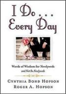 I Do... Every Day: Words of Wisdom for Newlyweds and Not So Newlyweds di Cynthia Bond Hopson, Roger A. Hopson edito da Abingdon Press