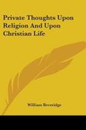 Private Thoughts Upon Religion And Upon Christian Life di William Beveridge edito da Kessinger Publishing, Llc