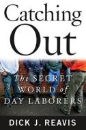 Catching Out: The Secret World of Day Laborers di Dick J. Reavis edito da Simon & Schuster