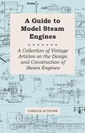 A Guide to Model Steam Engines - A Collection of Vintage Articles on the Design and Construction of Steam Engines di Various edito da Duey Press