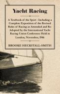 Yacht Racing - A Textbook of the Sport - Including a Complete Exposition of the Revised Rules of Racing as Amended and R di Brooke Heckstall-Smith edito da Ballou Press