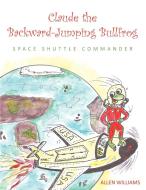 Claude the Backward-Jumping Bullfrog: Space Shuttle Commander di Allen Williams edito da AUTHORHOUSE