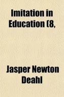 Imitation In Education (volume 8, no. 1); Its Nature, Scope And Significance di Jasper Newton Deahl edito da General Books Llc