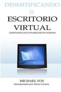 Desmitificando El Escritorio Virtual: Comenzando Con La Virtualizacion de Escritorios di Michael Fox edito da Createspace