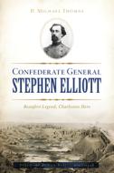 Confederate General Stephen Elliott: Beaufort Legend, Charleston Hero di D. Michael Thomas edito da HISTORY PR