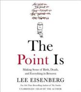 The Point Is: Making Sense of Birth, Death, and Everything in Between di Lee Eisenberg edito da Twelve