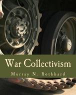 War Collectivism: Power, Business, and the Intellectual Class in World War I di Murray N. Rothbard edito da Createspace