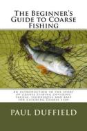 The Beginner's Guide to Coarse Fishing di MR Paul Andrew John Duffield edito da Createspace