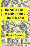 Impactful Marketing Under $10 di Robert Stetson edito da Createspace