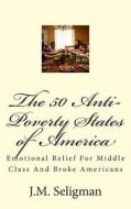 The 50 Anti-Poverty States of America: Emotional Relief for Middle Class and Broke Americans di J. M. Seligman edito da Createspace