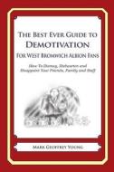 The Best Ever Guide to Demotivation for West Bromwich Albion Fans: How to Dismay, Dishearten and Disappoint Your Friends, Family and Staff di Mark Geoffrey Young edito da Createspace
