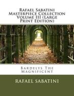 Rafael Sabatini Masterpiece Collection Volume III: Bardelys the Magnificent di Rafael Sabatini edito da Createspace