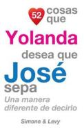 52 Cosas Que Yolanda Desea Que Jose Sepa: Una Manera Diferente de Decirlo di J. L. Leyva, Simone, Jay Ed. Levy edito da Createspace