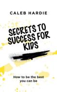 Secrets to Success for Kids di Caleb Hardie edito da AuthorHouse UK