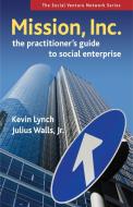 Mission, Inc.: The Practitioner's Guide to Social Enterprise di Kevin Lynch, Julius Walls edito da BERRETT KOEHLER PUBL INC
