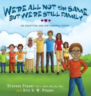 We're All Not the Same, But We're Still Family di Theresa Fraser, Eric E. W. Fraser edito da Loving Healing Press