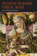The Life of the Blessed Virgin Mary di Anne Catherine Emmerich edito da Martino Fine Books