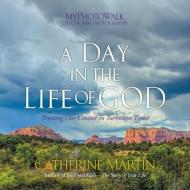 A Day In The Life Of God: Trusting Our Creator in Turbulent Times di Catherine Martin edito da QUIET TIME MINISTRIES