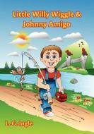 Little Willy Wiggle & Johnny Amigo di L. G. Ingle edito da FriesenPress