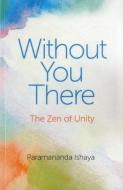 Without You There: The Zen of Unity di Paramananda Ishaya edito da MANTRA BOOKS
