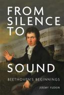 From Silence to Sound: Beethoven's Beginnings di Jeremy Yudkin edito da BOYDELL PR