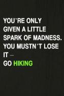 You're Only Given a Little Spark of Madness. You Mustn't Lose It - Go Hiking: Hiking Log Book, Complete Notebook Record  di Miss Quotes edito da INDEPENDENTLY PUBLISHED