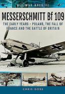 Messerschmitt Bf 109 : The Early Years - Poland, the Fall of France and the Battle of Britain di Chris Goss edito da Pen & Sword Books Ltd