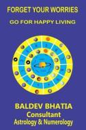 Forget Your Worries: Go for Happy Living di Baldev Bhatia edito da Createspace Independent Publishing Platform