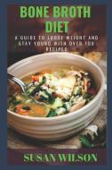 Bone Broth Diet: A Guide to loose Weight and stay Young (Over 100 Recipes) di Susan Wilson edito da INDEPENDENTLY PUBLISHED