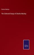 The Collected Songs of Charles Mackay di Charles Mackay edito da Salzwasser-Verlag