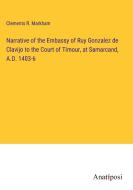 Narrative of the Embassy of Ruy Gonzalez de Clavijo to the Court of Timour, at Samarcand, A.D. 1403-6 di Clements R. Markham edito da Anatiposi Verlag