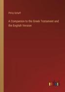 A Companion to the Greek Testament and the English Version di Philip Schaff edito da Outlook Verlag