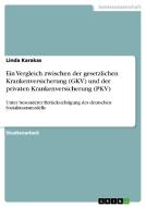 Ein Vergleich zwischen der gesetzlichen Krankenversicherung (GKV) und der privaten Krankenversicherung (PKV) di Linda Karakas edito da GRIN Publishing