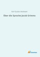 Über die Sprache Jacob Grimms di Karl Gustav Andresen edito da Literaricon Verlag