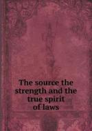 The Source The Strength And The True Spirit Of Laws di Giovanni Conte Cattaneo edito da Book On Demand Ltd.