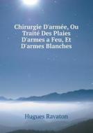 Chirurgie D'armee, Ou Traite Des Plaies D'armes A Feu, Et D'armes Blanches di Hugues Ravaton edito da Book On Demand Ltd.