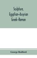 Sculpture, Egyptian-Assyrian-Greek-Roman. With numerous illustrations, a map of ancient Greece and a chronological list  di George Redford edito da Alpha Editions
