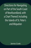 Directions for Navigating on Part of the South Coast of Newfoundland, with a Chart Thereof, Including the Islands of St. Peter's and Miquelon And a Pa di James Cook edito da Alpha Editions